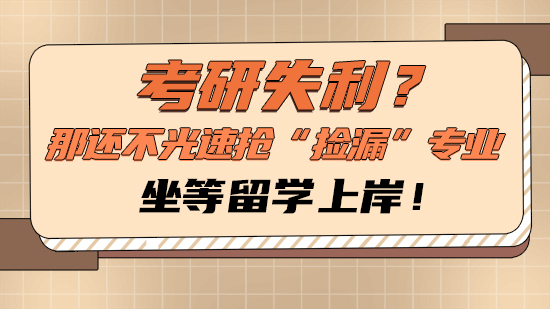 【申請干貨】考研失利？那還不光速搶“撿漏”專業，坐等留學上岸！