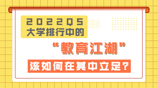 【申請干貨】2022QS大學排行榜中的“教育”江湖，該如何在知名院校中立足？
