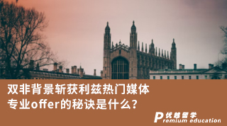 【雙非逆襲】雙非背景斬獲利茲熱門媒體專業(yè)offer的秘訣是什么？！