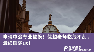 【G5名校】申請(qǐng)中途專業(yè)被換！優(yōu)越老師臨危不亂，最終圓夢(mèng)ucl
