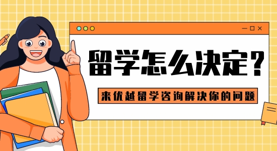 【留學干貨】留學怎么決定？來優越留學咨詢解決你的問題