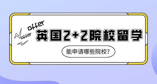 【申請干貨】上海比較好的留學機構:英國2+2課程留學能申請到哪些名校？