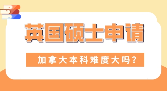 【申請干貨】留學機構咨詢:本科加拿大申請英國碩士難度大嗎？