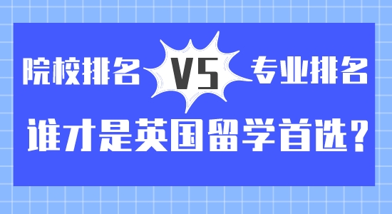 【留學(xué)咨訊】院校排名vs專業(yè)排名？誰才是英國(guó)留學(xué)首選
