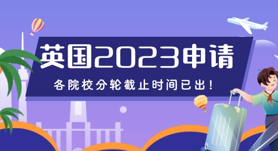 【留學(xué)咨訊】重磅來襲！2023年英國(guó)申請(qǐng)各院校分輪截止時(shí)間已出！