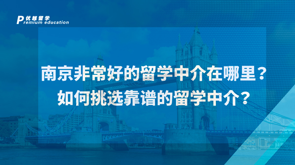 【英國(guó)留學(xué)】南京非常好的留學(xué)中介在哪里？如何挑選靠譜的留學(xué)中介？