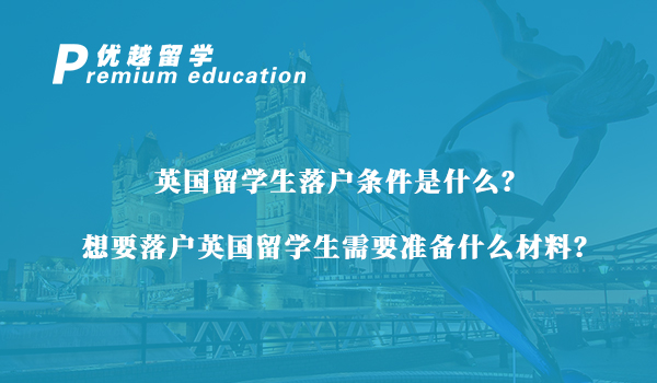 【英國留學(xué)生】英國留學(xué)生落戶條件是什么？想要落戶英國留學(xué)生需要準(zhǔn)備什么材料？
