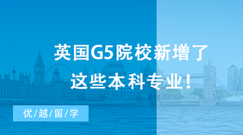 【英國留學】最新消息，23&24Fall留學生注意啦！英國G5院校新增了這些本科專業！