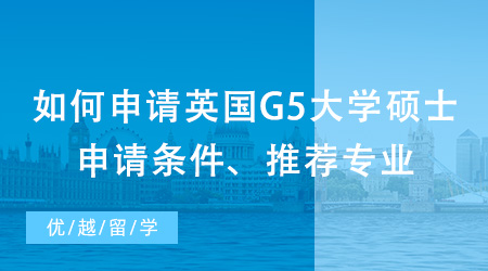 【英國碩士申請】如何申請英國G5大學碩士？出國留學申請條件、推薦專業都在這里！