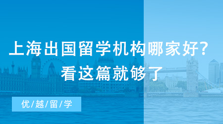 上海出國留學機構哪家好？看這篇就夠了