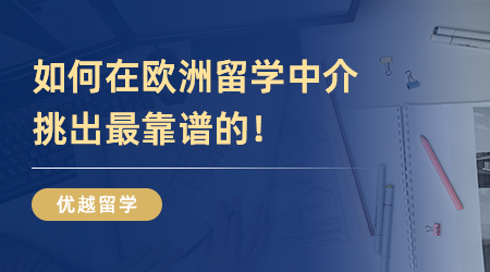 純干貨！如何在歐洲留學中介挑出最靠譜的！