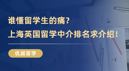 【留學中介】誰懂留學生的痛？上海英國留學中介排名求介紹！