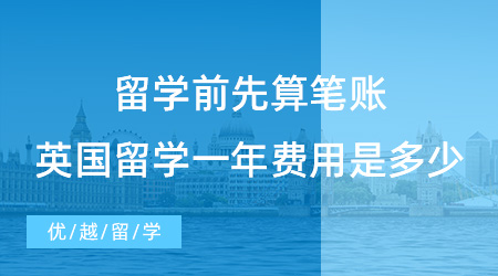 【留學費用】留學前先算筆賬，2023去英國留學一年的費用是多少?