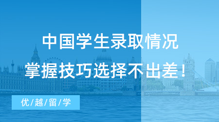 【錄取情況】中國學生錄取情況|掌握技巧選擇再選擇，放心留學不會錯！