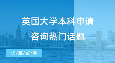 【英國本科申請】解鎖英國大學本科申請咨詢熱門話題，快快收藏！