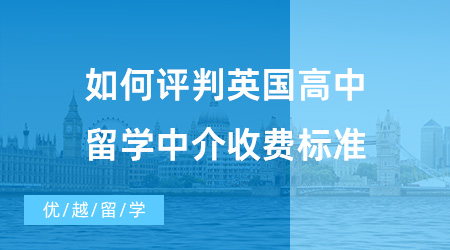【出國(guó)留學(xué)中介機(jī)構(gòu)】如何評(píng)判英國(guó)高中留學(xué)中介收費(fèi)標(biāo)準(zhǔn)？?jī)?yōu)越留學(xué)怎么樣呢？