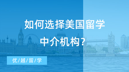 【留學(xué)機(jī)構(gòu)】如何選擇美國(guó)留學(xué)中介機(jī)構(gòu)？走對(duì)第一步很重要！
