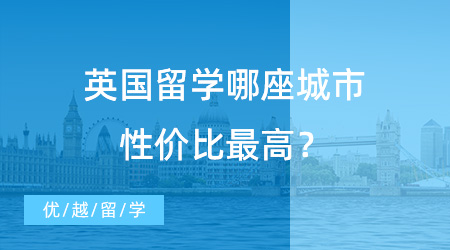 【留學費用】留學中介咨詢熱門提問：去英國留學哪座城市性價比最高？