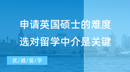 【留學(xué)中介】申請(qǐng)英國(guó)碩士到底難不難？選對(duì)留學(xué)中介很重要！