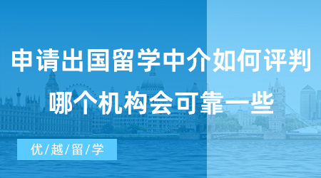 【出國(guó)留學(xué)中介機(jī)構(gòu)】申請(qǐng)出國(guó)留學(xué)中介如何評(píng)判好不好?哪個(gè)機(jī)構(gòu)會(huì)可靠一些？