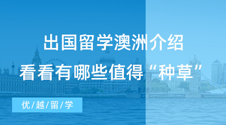 【留學(xué)中介】留學(xué)須知！出國(guó)留學(xué)澳洲，有哪些值得“種草”的留學(xué)中介？