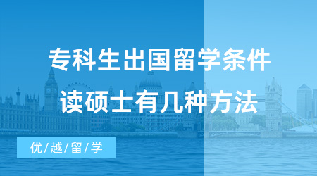 【英國碩士申請】專科生出國留學需要滿足什么條件？專科生去英國留學讀碩士有幾種方法？