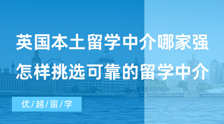 【出國(guó)留學(xué)中介機(jī)構(gòu)】英國(guó)本土留學(xué)中介哪家強(qiáng)？怎樣挑選可靠的留學(xué)中介？