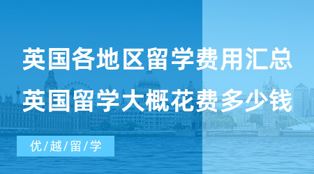 【英國留學(xué)費(fèi)用】英國各地區(qū)留學(xué)費(fèi)用匯總，去英國留學(xué)大概需要花費(fèi)多少錢？