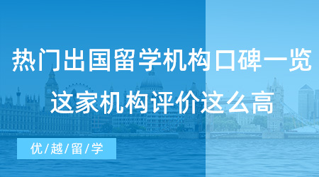 【留學(xué)中介】熱門出國(guó)留學(xué)機(jī)構(gòu)口碑一覽，這家機(jī)構(gòu)評(píng)價(jià)這么高！