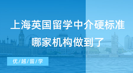 【留學(xué)中介】挑選上海英國(guó)留學(xué)中介硬標(biāo)準(zhǔn)，哪家機(jī)構(gòu)做到了？
