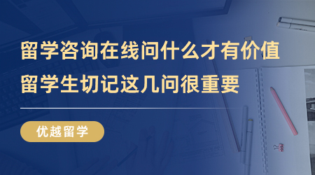 【留學中介】留學咨詢在線問什么才有價值？留學生切記這幾問很重要！