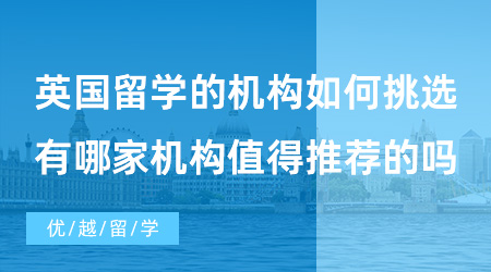 【出國(guó)留學(xué)中介機(jī)構(gòu)】英國(guó)留學(xué)的機(jī)構(gòu)如何挑選？有哪家機(jī)構(gòu)值得推薦的嗎？