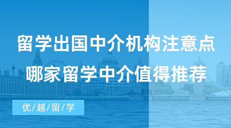 【出國(guó)留學(xué)中介機(jī)構(gòu)】留學(xué)出國(guó)中介機(jī)構(gòu)的選擇要注意什么？哪家留學(xué)中介值得推薦？