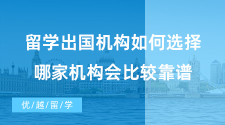 【出國(guó)留學(xué)中介機(jī)構(gòu)】留學(xué)出國(guó)機(jī)構(gòu)如何選擇？哪家機(jī)構(gòu)會(huì)比較靠譜?