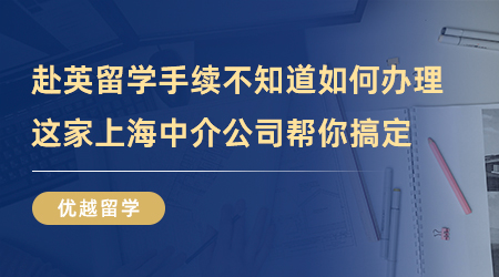 【留學中介】赴英留學手續(xù)不知道如何辦理？這家上海中介公司幫你搞定！