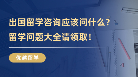【留學中介】出國留學咨詢應該問什么？留學問題大全請領取！