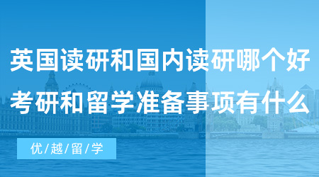 【英國碩士留學】英國出國留學讀研和國內讀研哪個好？考研和留學準備事項有什么？