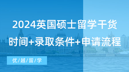 【英國留學】2024留學干貨！英國大學碩士研究生申請必讀信息，網申時間+錄取條件+申請流程詳解