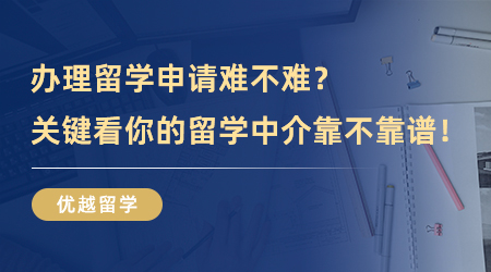 【留學中介】辦理留學申請難不難？關鍵看你的留學中介靠不靠譜！