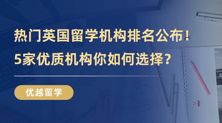 【留學(xué)中介】熱門英國留學(xué)機(jī)構(gòu)排名公布！5家優(yōu)質(zhì)機(jī)構(gòu)你如何選擇？