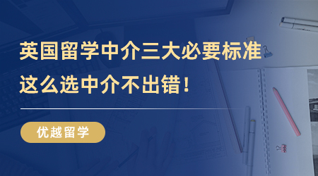 【留學中介】英國留學中介三大必要標準，這么選中介不出錯！