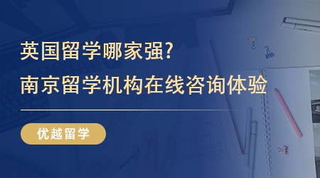 【留學中介】英國留學哪家強?4家南京留學機構在線咨詢體驗如何？