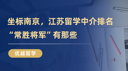 【留學中介】坐標南京，江蘇留學中介排名“常勝將軍”有那些？