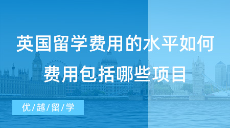 【留學(xué)費(fèi)用】英國留學(xué)費(fèi)用的水平如何？費(fèi)用包括哪些項(xiàng)目？