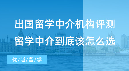 出國留學中介機構評測：留學中介到底該怎么選？這篇文章幫你避雷！