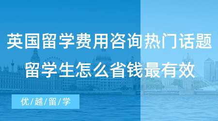 【留學(xué)費(fèi)用】英國留學(xué)費(fèi)用咨詢熱門話題！留學(xué)生要怎么省錢最有效？