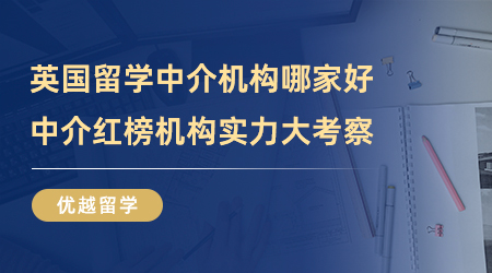 【留學(xué)中介】英國留學(xué)中介機(jī)構(gòu)哪家好？中介紅榜機(jī)構(gòu)實力大考察！