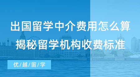 【留學(xué)費(fèi)用】出國留學(xué)中介費(fèi)用怎么算？揭秘留學(xué)機(jī)構(gòu)行業(yè)服務(wù)收費(fèi)標(biāo)準(zhǔn)！