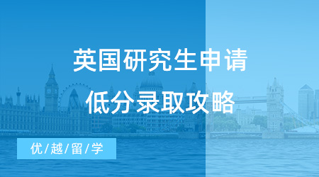 GPA不夠怎么申請英國留學？英國研究生申請低分錄取攻略！