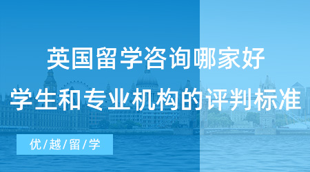 【留學中介】英國留學咨詢哪家好？學生和專業機構的評判標準有何異同？